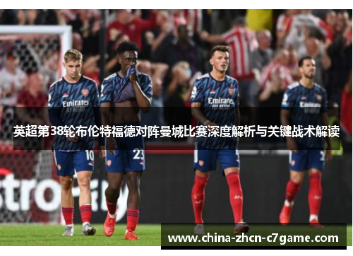 英超第38轮布伦特福德对阵曼城比赛深度解析与关键战术解读 英超第38轮布伦特福德对阵曼城比赛深度解析与关键战术解读