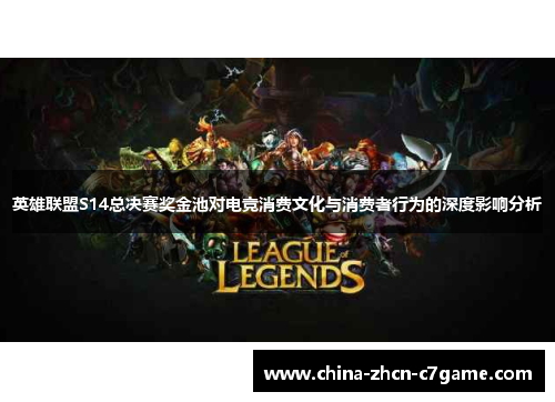 英雄联盟S14总决赛奖金池对电竞消费文化与消费者行为的深度影响分析 英雄联盟S14总决赛奖金池对电竞消费文化与消费者行为的深度影响分析