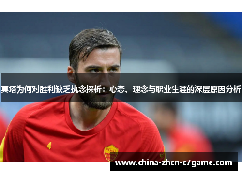 莫塔为何对胜利缺乏执念探析:心态、理念与职业生涯的深层原因分析 莫塔为何对胜利缺乏执念探析:心态、理念与职业生涯的深层原因分析