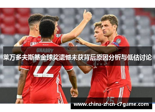 莱万多夫斯基金球奖遗憾未获背后原因分析与低估讨论 莱万多夫斯基金球奖遗憾未获背后原因分析与低估讨论