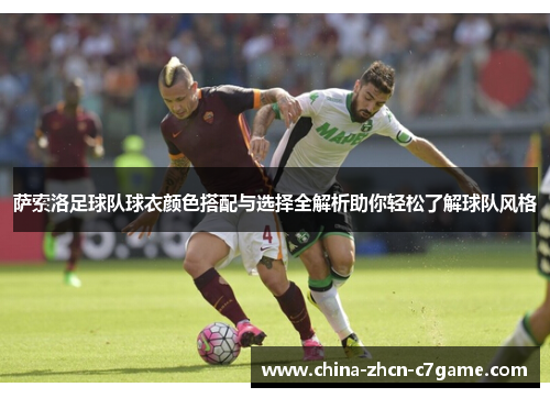 萨索洛足球队球衣颜色搭配与选择全解析助你轻松了解球队风格 萨索洛足球队球衣颜色搭配与选择全解析助你轻松了解球队风格