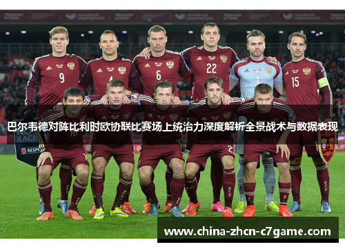 巴尔韦德对阵比利时欧协联比赛场上统治力深度解析全景战术与数据表现 巴尔韦德对阵比利时欧协联比赛场上统治力深度解析全景战术与数据表现