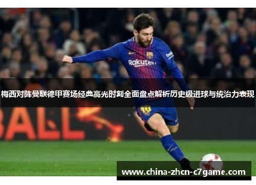 梅西对阵曼联德甲赛场经典高光时刻全面盘点解析历史级进球与统治力表现