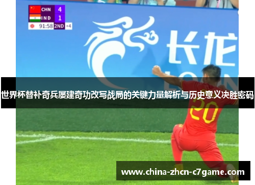 世界杯替补奇兵屡建奇功改写战局的关键力量解析与历史意义决胜密码 世界杯替补奇兵屡建奇功改写战局的关键力量解析与历史意义决胜密码