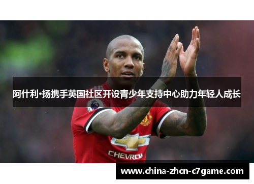 阿什利·扬携手英国社区开设青少年支持中心助力年轻人成长