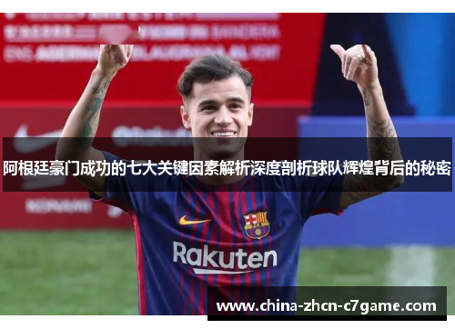 阿根廷豪门成功的七大关键因素解析深度剖析球队辉煌背后的秘密 阿根廷豪门成功的七大关键因素解析深度剖析球队辉煌背后的秘密