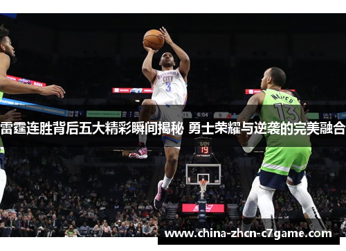 雷霆连胜背后五大精彩瞬间揭秘 勇士荣耀与逆袭的完美融合
