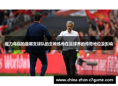 魔力鸟指的是哪支球队的主教练他在足球界的传奇地位及影响