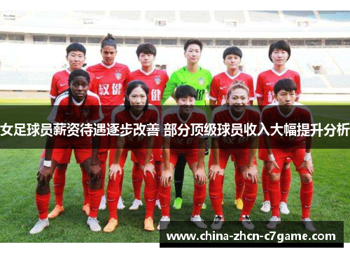 女足球员薪资待遇逐步改善 部分顶级球员收入大幅提升分析 女足球员薪资待遇逐步改善 部分顶级球员收入大幅提升分析