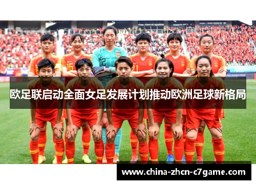 欧足联启动全面女足发展计划推动欧洲足球新格局