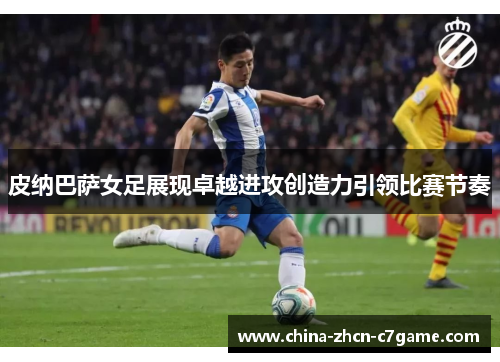 皮纳巴萨女足展现卓越进攻创造力引领比赛节奏