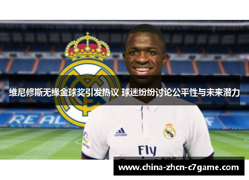 维尼修斯无缘金球奖引发热议 球迷纷纷讨论公平性与未来潜力 维尼修斯无缘金球奖引发热议 球迷纷纷讨论公平性与未来潜力