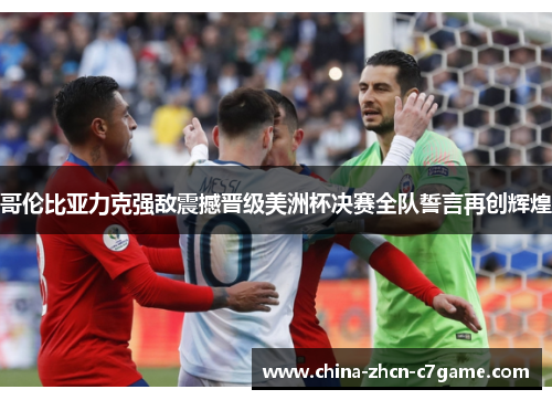 哥伦比亚力克强敌震撼晋级美洲杯决赛全队誓言再创辉煌 哥伦比亚力克强敌震撼晋级美洲杯决赛全队誓言再创辉煌