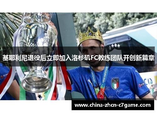 基耶利尼退役后立即加入洛杉矶FC教练团队开创新篇章 基耶利尼退役后立即加入洛杉矶FC教练团队开创新篇章