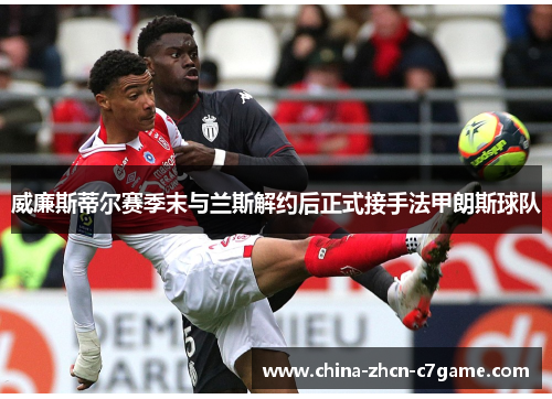 威廉斯蒂尔赛季末与兰斯解约后正式接手法甲朗斯球队 威廉斯蒂尔赛季末与兰斯解约后正式接手法甲朗斯球队