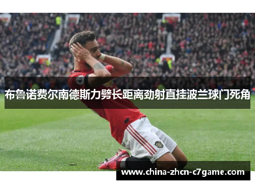 布鲁诺费尔南德斯力劈长距离劲射直挂波兰球门死角