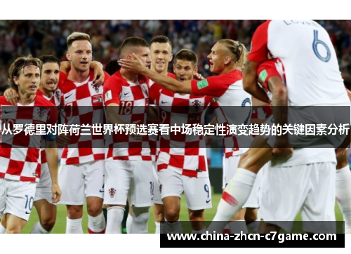 从罗德里对阵荷兰世界杯预选赛看中场稳定性演变趋势的关键因素分析