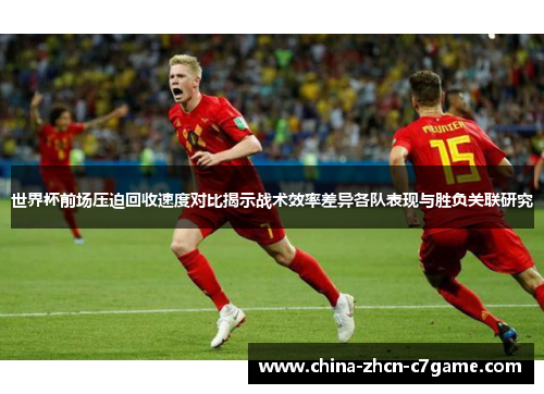 世界杯前场压迫回收速度对比揭示战术效率差异各队表现与胜负关联研究 世界杯前场压迫回收速度对比揭示战术效率差异各队表现与胜负关联研究