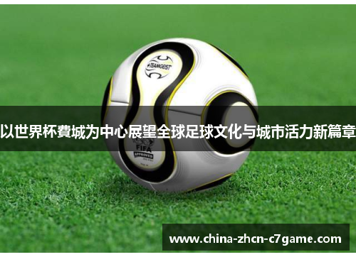 以世界杯費城为中心展望全球足球文化与城市活力新篇章