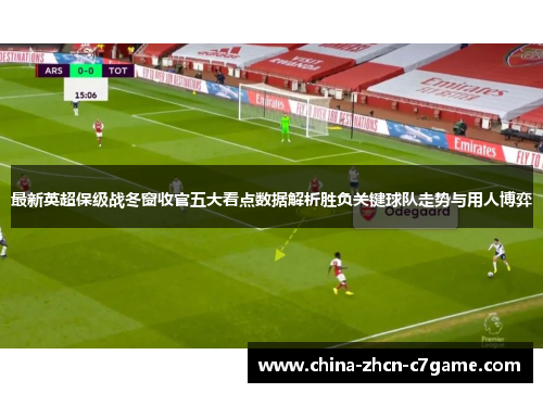 最新英超保级战冬窗收官五大看点数据解析胜负关键球队走势与用人博弈