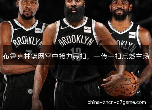 布鲁克林篮网空中接力暴扣，一传一扣点燃主场