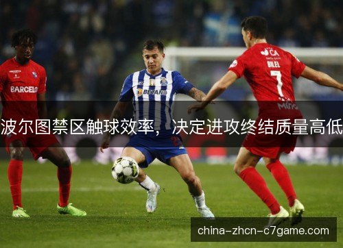 波尔图禁区触球效率,决定进攻终结质量高低 波尔图禁区触球效率,决定进攻终结质量高低