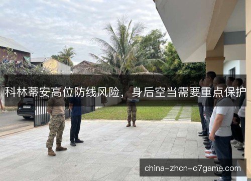 科林蒂安高位防线风险，身后空当需要重点保护